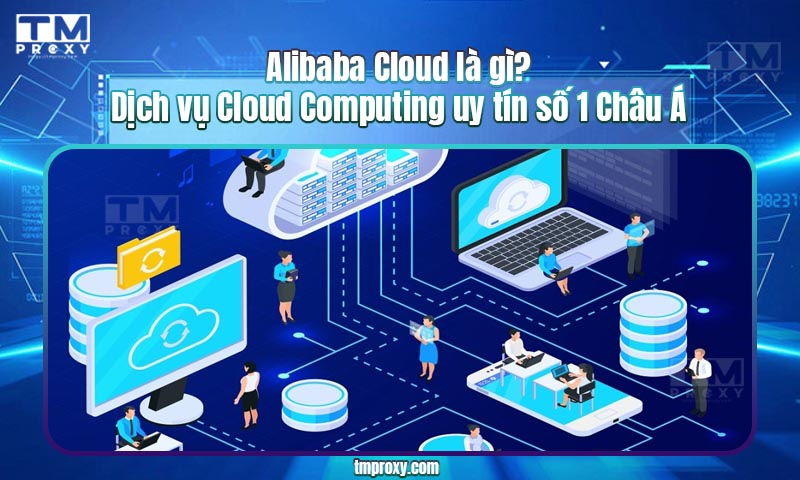 Featured image of post Alibaba Cloud là gì? Dịch vụ Cloud Computing uy tín số 1 Châu Á