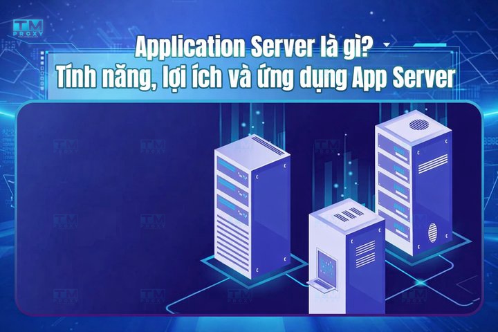 Application Server là gì? Tính năng, lợi ích và ứng dụng App Server