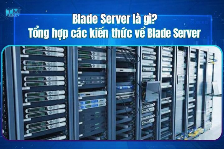 Blade Server là gì? Cấu tạo, ưu nhược điểm và so sánh với Rack Server