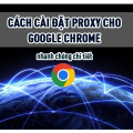 Cách cài đặt Proxy cho google chrome nhanh chóng chi tiết