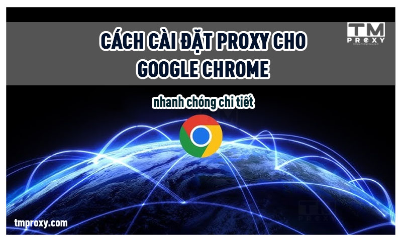 Featured image of post Cách cài đặt Proxy cho google chrome nhanh chóng chi tiết