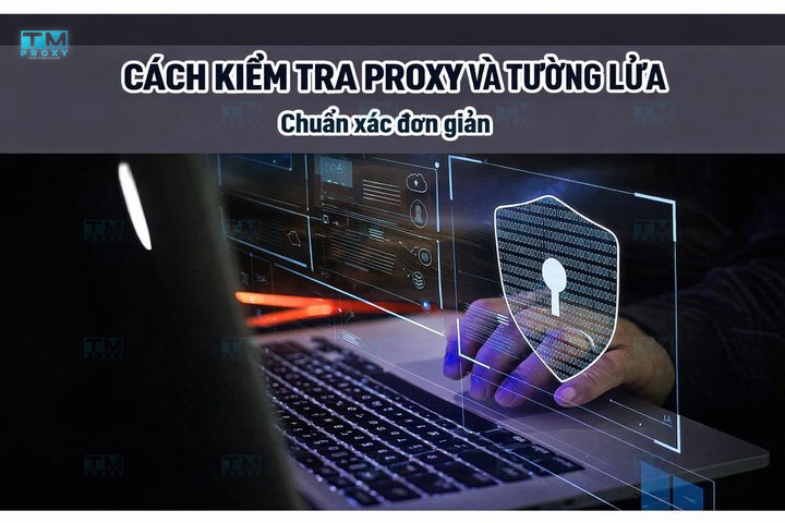 Cách kiểm tra proxy và tường lửa chuẩn xác đơn giản