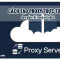 Cách tạo proxy trực tuyến đơn giản chỉ trong vài phút
