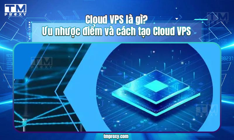 Featured image of post Cloud VPS là gì? Ưu nhược điểm và cách tạo Cloud VPS