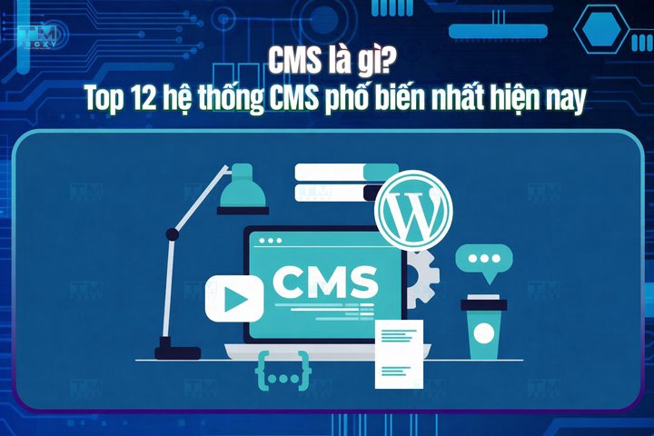 CMS là gì? Top 12 hệ thống CMS phổ biến nhất hiện nay
