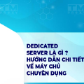 Dedicated Server là gì? Hướng dẫn chi tiết về máy chủ chuyên dụng