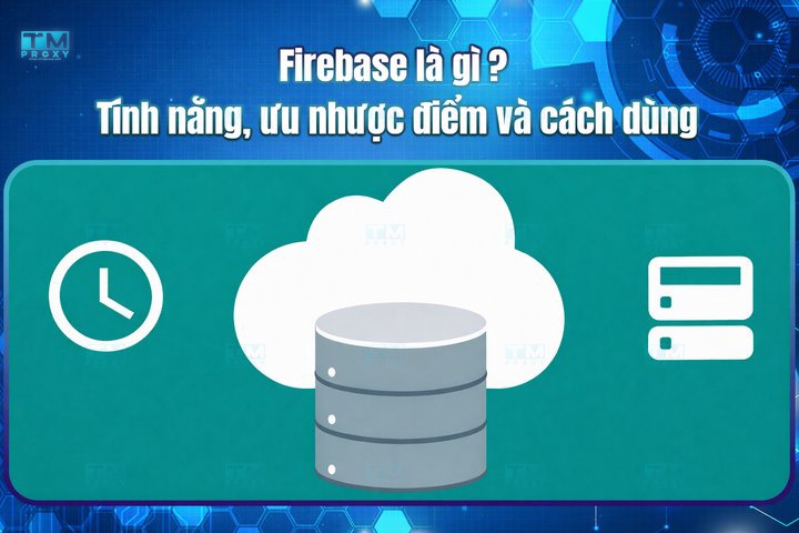 Firebase là gì? Tính năng, ưu nhược điểm và cách dùng