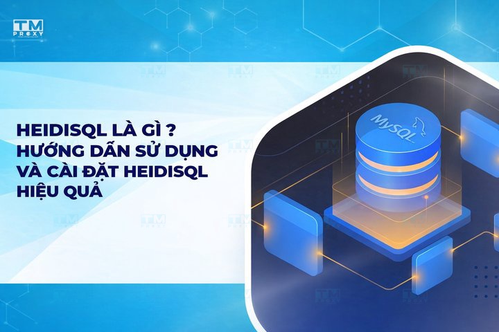 HeidiSQL là gì? Hướng dẫn sử dụng và cài đặt HeidiSQL hiệu quả