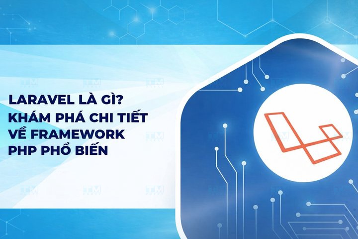 Laravel là gì? Khám phá chi tiết về framework PHP phổ biến này