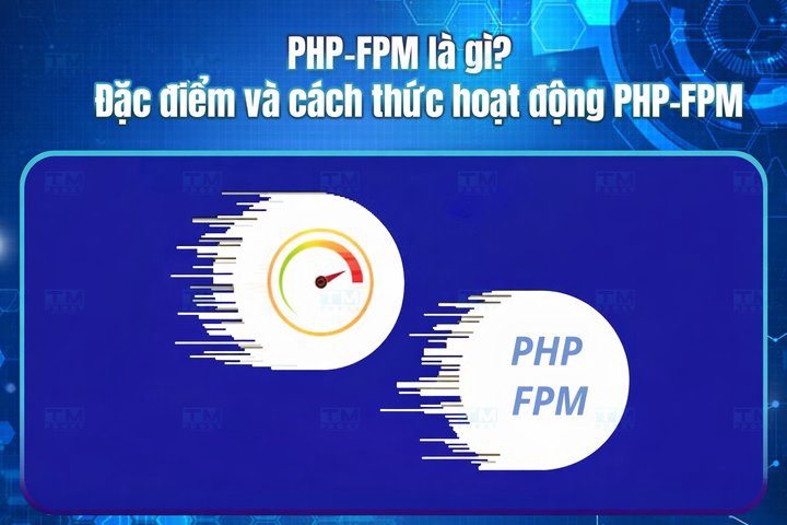 PHP FPM là gì? Đặc điểm và cách thức hoạt động PHP FPM