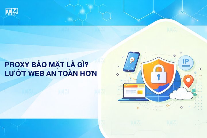 Lướt web an toàn hơn với Proxy Bảo Mật