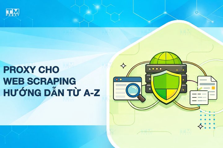 Proxy cho Web Scraping: Hướng dẫn toàn diện từ A-Z