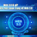 Web 3.0 là gì? Tổng hợp kiến thức quan trọng về Web 3.0